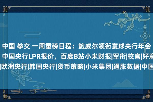 中国 拳交 一周重磅日程：鲍威尔领衔寰球央行年会，西洋央行会议纪要，中国央行LPR报价，百度B站小米财报|军衔|校官|好意思联储|欧洲央行|韩国央行|货币策略|小米集团|通胀数据|中国东说念主民银行|刘易斯·鲍威尔