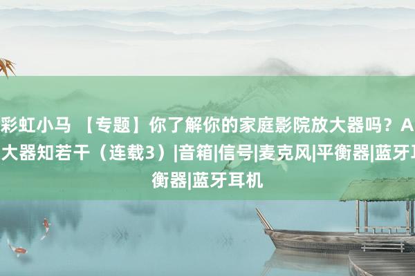彩虹小马 【专题】你了解你的家庭影院放大器吗？AV放大器知若干（连载3）|音箱|信号|麦克风|平衡器|蓝牙耳机
