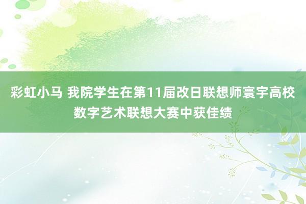 彩虹小马 我院学生在第11届改日联想师寰宇高校数字艺术联想大赛中获佳绩