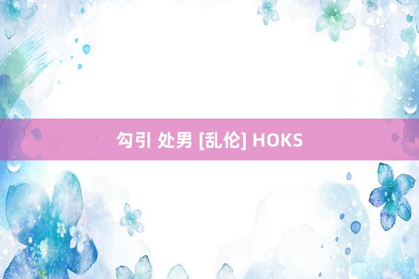 勾引 处男 [乱伦] HOKS