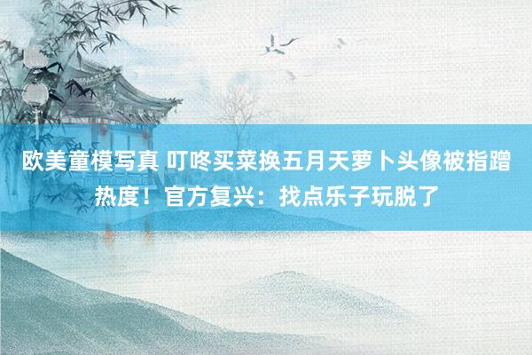 欧美童模写真 叮咚买菜换五月天萝卜头像被指蹭热度！官方复兴：找点乐子玩脱了