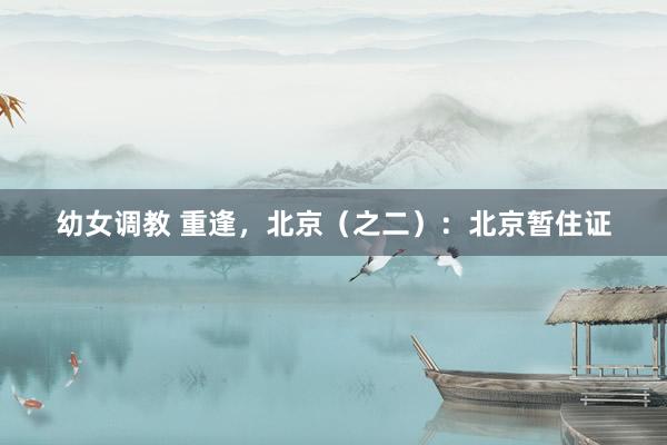 幼女调教 重逢，北京（之二）：北京暂住证