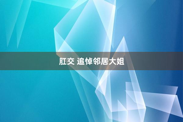 肛交 追悼邻居大姐