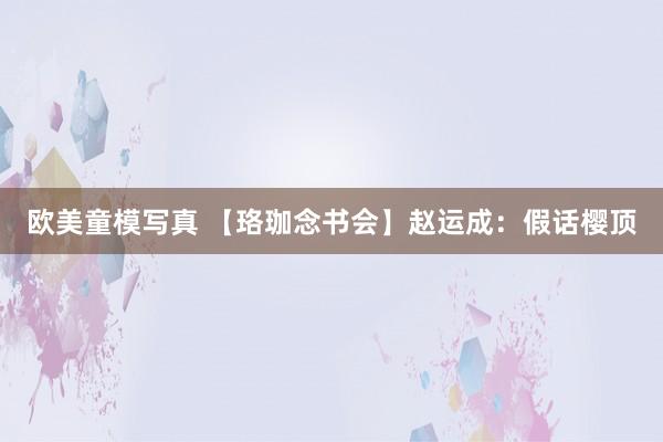 欧美童模写真 【珞珈念书会】赵运成：假话樱顶