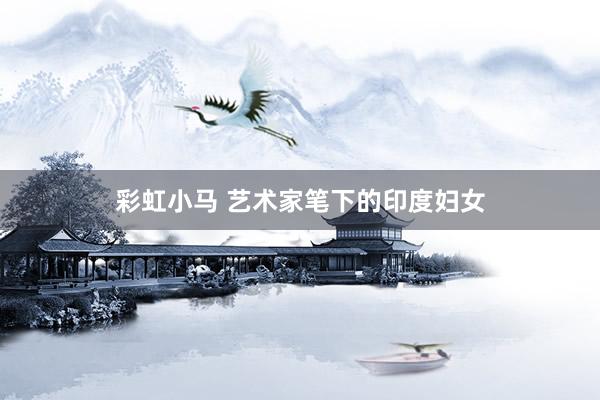 彩虹小马 艺术家笔下的印度妇女