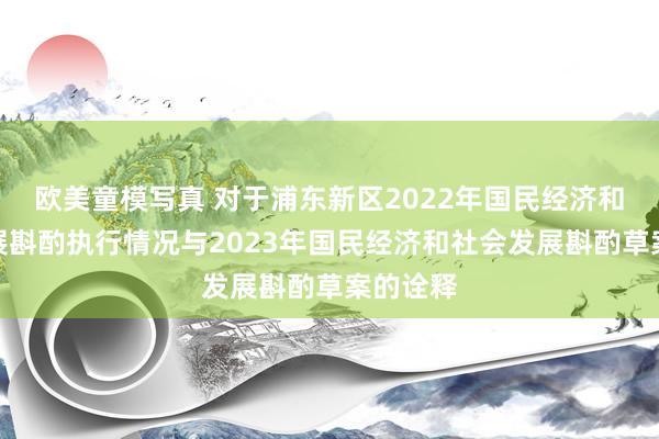 欧美童模写真 对于浦东新区2022年国民经济和社会发展斟酌执行情况与2023年国民经济和社会发展斟酌草案的诠释