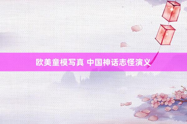欧美童模写真 中国神话志怪演义