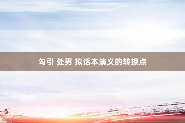 勾引 处男 拟话本演义的转捩点