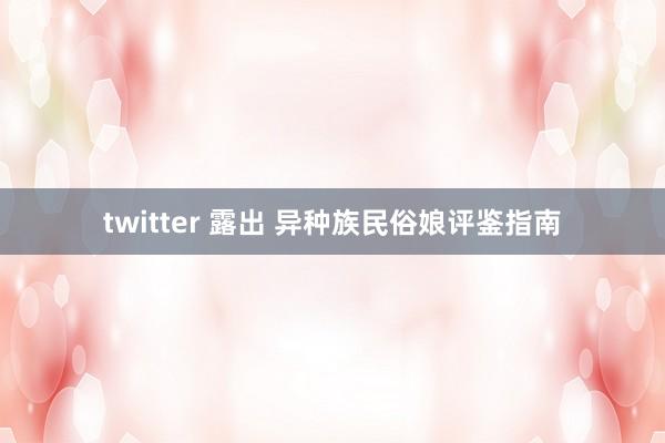 twitter 露出 异种族民俗娘评鉴指南