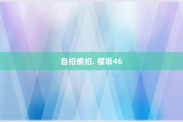 自拍偷拍. 樱坂46