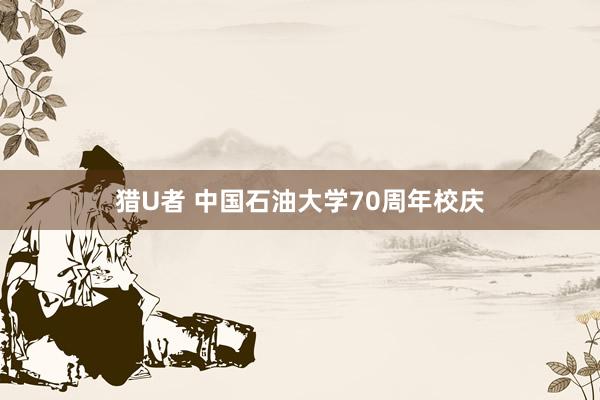 猎U者 中国石油大学70周年校庆