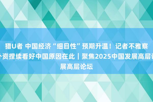 猎U者 中国经济“细目性”预期升温！记者不雅察：外资捏续看好中国原因在此｜聚焦2025中国发展高层论坛