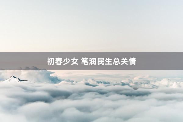 初春少女 笔润民生总关情