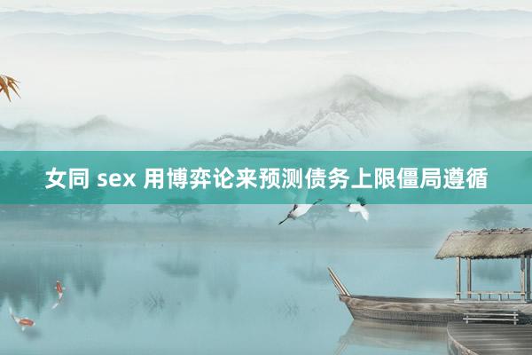 女同 sex 用博弈论来预测债务上限僵局遵循