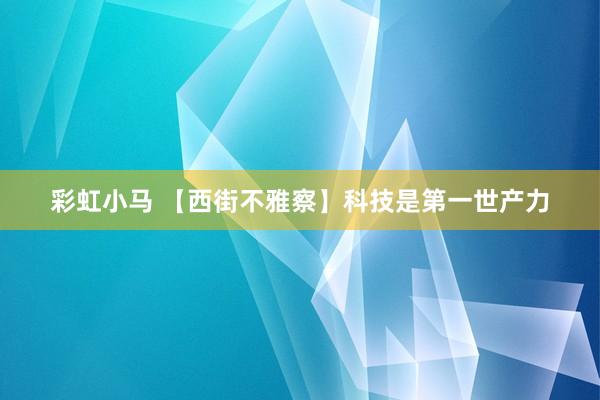 彩虹小马 【西街不雅察】科技是第一世产力