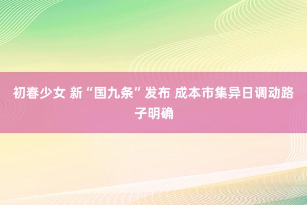 初春少女 新“国九条”发布 成本市集异日调动路子明确