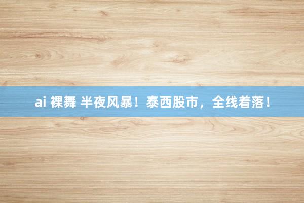 ai 裸舞 半夜风暴！泰西股市，全线着落！