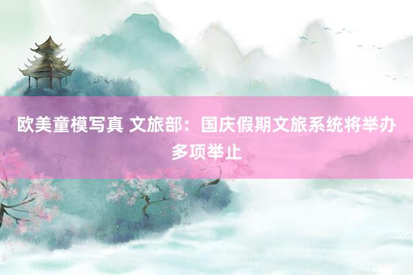 欧美童模写真 文旅部：国庆假期文旅系统将举办多项举止