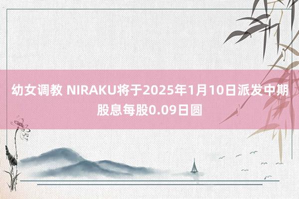 幼女调教 NIRAKU将于2025年1月10日派发中期股息每股0.09日圆