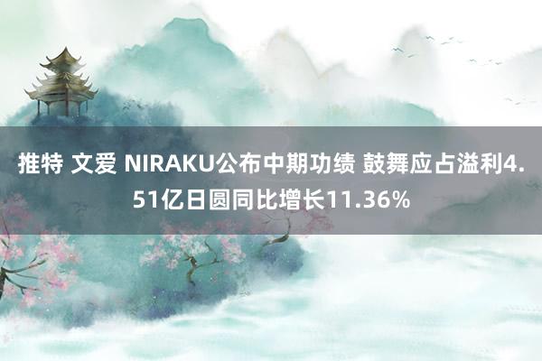 推特 文爱 NIRAKU公布中期功绩 鼓舞应占溢利4.51亿日圆同比增长11.36%