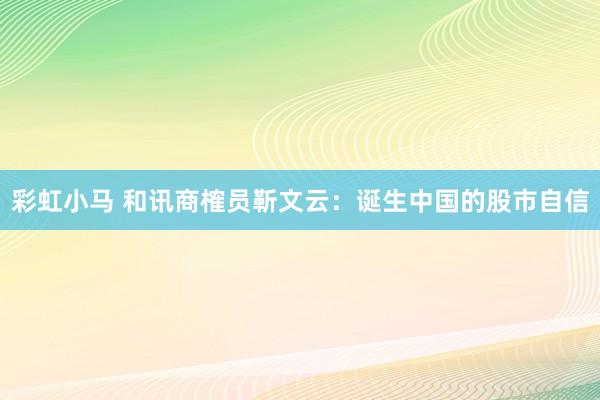彩虹小马 和讯商榷员靳文云：诞生中国的股市自信